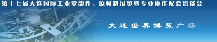 第十七屆大連國(guó)際工業(yè)零部件、原材料展覽暨專業(yè)協(xié)作配套洽談會(huì)