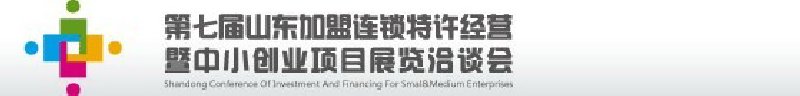 第七屆中國（山東）加盟連鎖、特許經(jīng)營<br>暨中小創(chuàng)業(yè)項(xiàng)目展覽洽談會(huì)