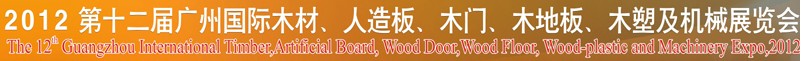 2012第十二屆廣州國際木材、人造板、木門、木地板、裝飾紙、木塑及機械展覽會