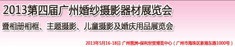 2013第四屆廣州婚紗攝影器件展覽會暨相冊相框、主題攝影及兒童攝影、婚慶用品展覽會