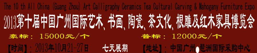 2013第十屆藝術(shù)、書畫、陶瓷、茶文化、根雕及紅木家具博覽會(huì)