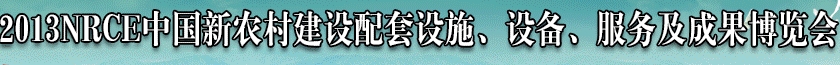 2013NRCE中國新農(nóng)村建設(shè)配套設(shè)施、設(shè)備、服務(wù)及成果博覽會