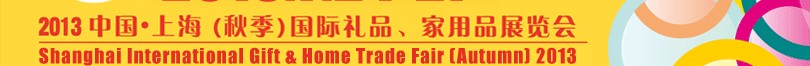 2013（秋季）上海國(guó)際禮品、家居用品展覽會(huì)