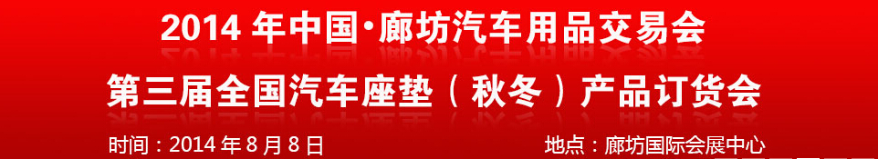 2014中國廊坊汽車用品交易會(huì)<br>第三屆全國汽車座墊（秋冬）產(chǎn)品訂貨會(huì)