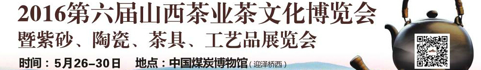 2016第六屆山西茶業(yè)茶文化博覽會暨紫砂、陶瓷、茶具、工藝品展覽會